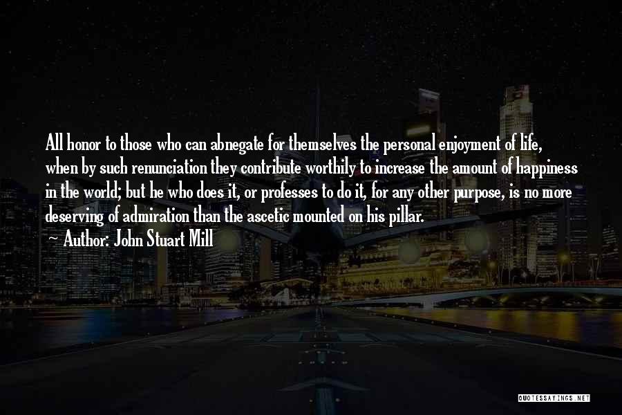 John Stuart Mill Quotes: All Honor To Those Who Can Abnegate For Themselves The Personal Enjoyment Of Life, When By Such Renunciation They Contribute