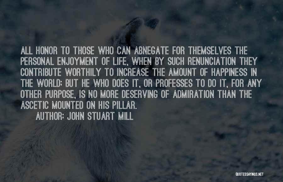 John Stuart Mill Quotes: All Honor To Those Who Can Abnegate For Themselves The Personal Enjoyment Of Life, When By Such Renunciation They Contribute