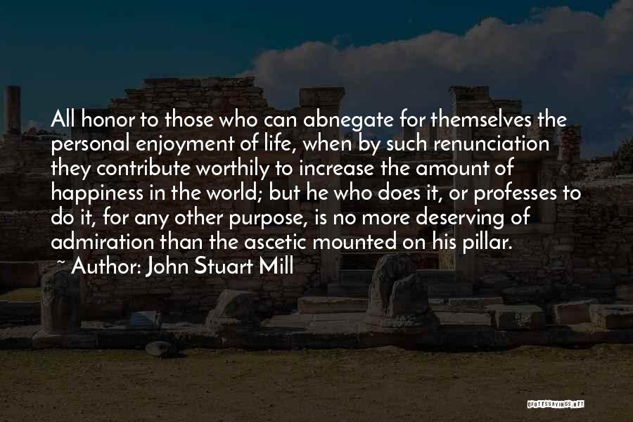 John Stuart Mill Quotes: All Honor To Those Who Can Abnegate For Themselves The Personal Enjoyment Of Life, When By Such Renunciation They Contribute