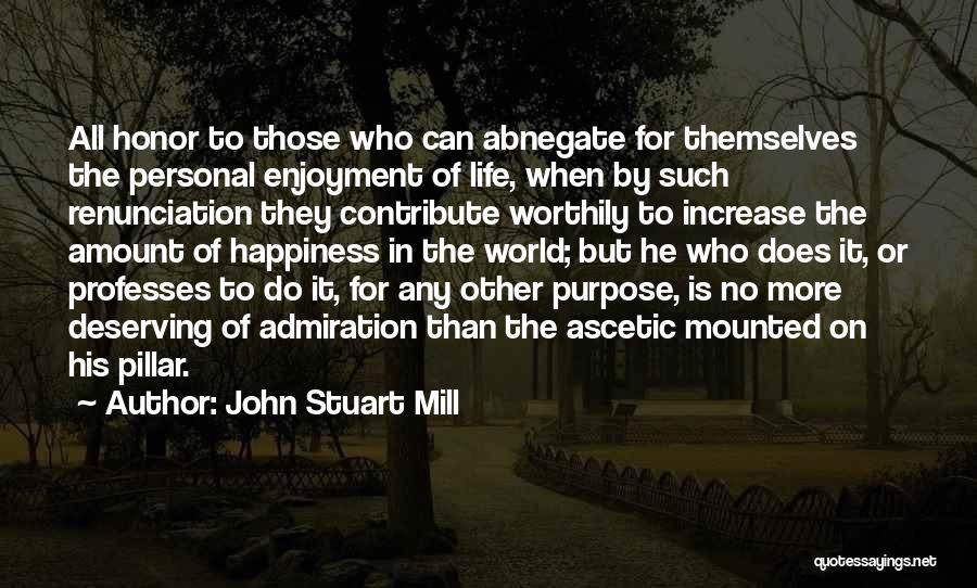 John Stuart Mill Quotes: All Honor To Those Who Can Abnegate For Themselves The Personal Enjoyment Of Life, When By Such Renunciation They Contribute