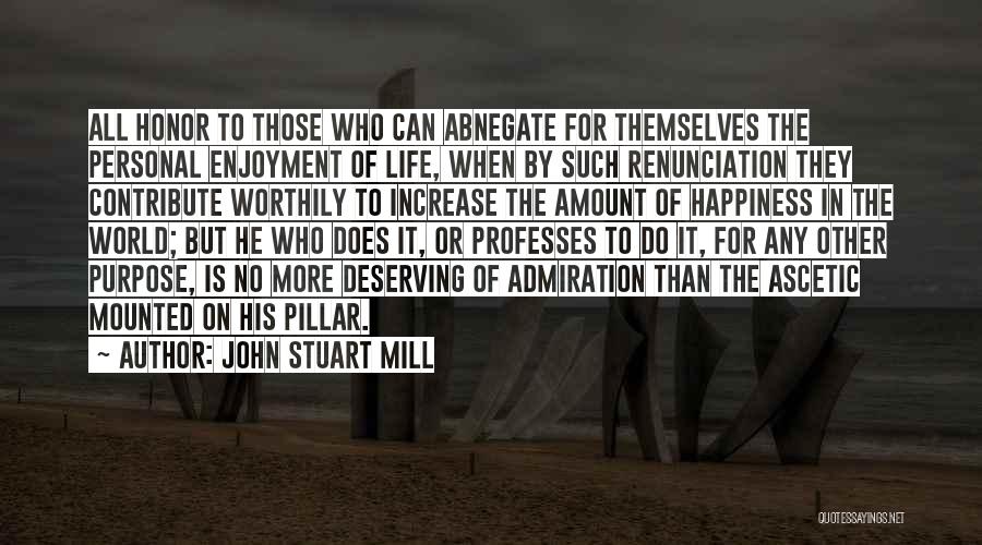 John Stuart Mill Quotes: All Honor To Those Who Can Abnegate For Themselves The Personal Enjoyment Of Life, When By Such Renunciation They Contribute