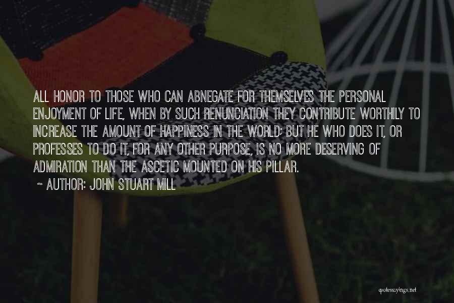 John Stuart Mill Quotes: All Honor To Those Who Can Abnegate For Themselves The Personal Enjoyment Of Life, When By Such Renunciation They Contribute