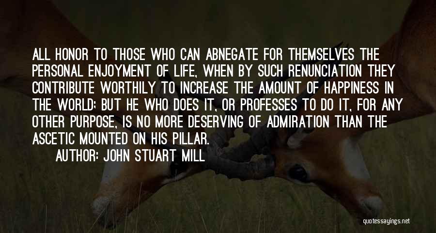 John Stuart Mill Quotes: All Honor To Those Who Can Abnegate For Themselves The Personal Enjoyment Of Life, When By Such Renunciation They Contribute