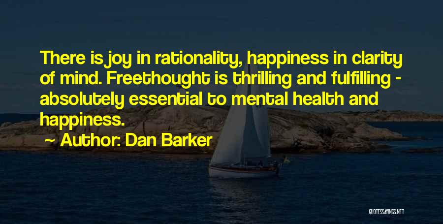 Dan Barker Quotes: There Is Joy In Rationality, Happiness In Clarity Of Mind. Freethought Is Thrilling And Fulfilling - Absolutely Essential To Mental