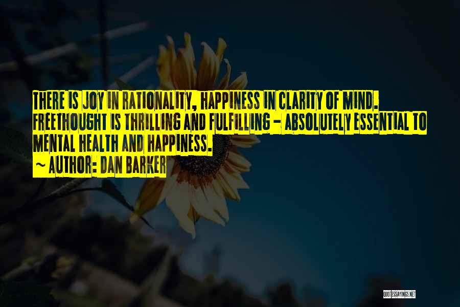 Dan Barker Quotes: There Is Joy In Rationality, Happiness In Clarity Of Mind. Freethought Is Thrilling And Fulfilling - Absolutely Essential To Mental
