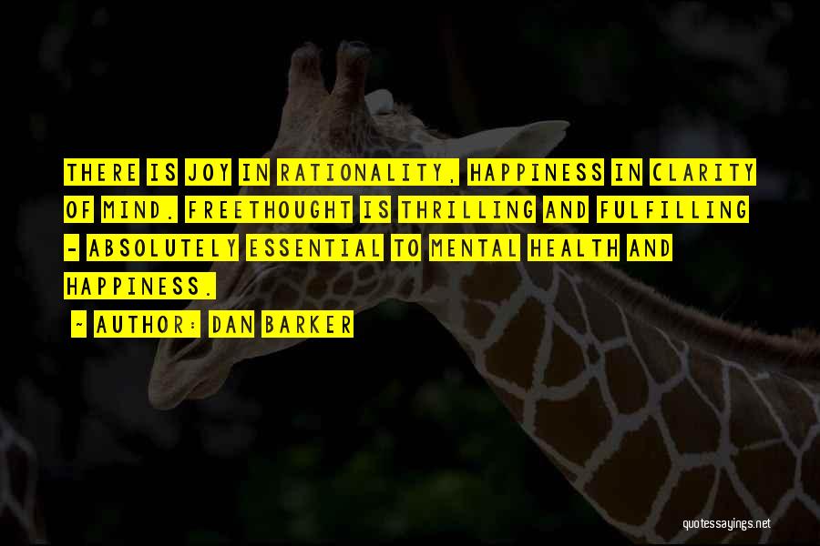 Dan Barker Quotes: There Is Joy In Rationality, Happiness In Clarity Of Mind. Freethought Is Thrilling And Fulfilling - Absolutely Essential To Mental