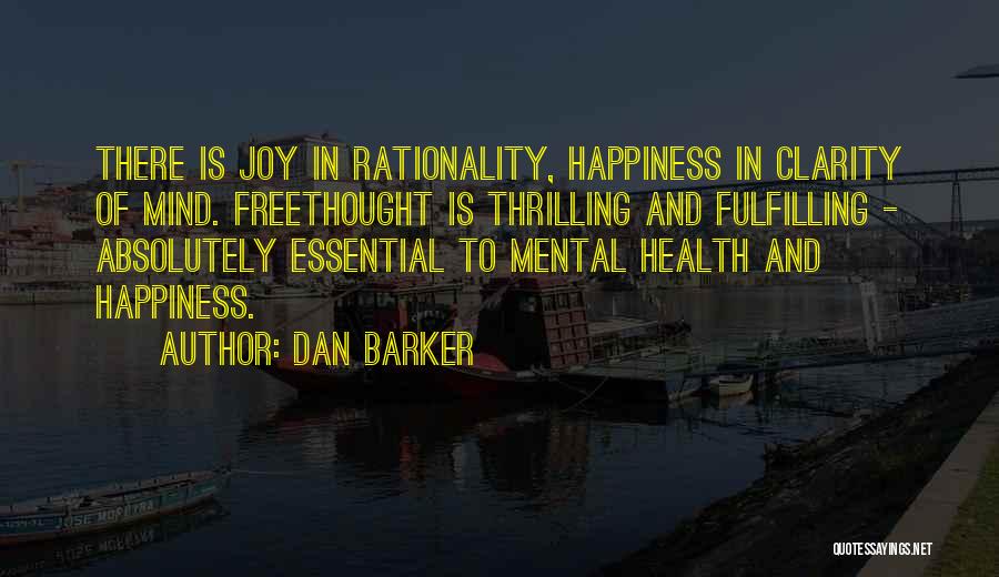 Dan Barker Quotes: There Is Joy In Rationality, Happiness In Clarity Of Mind. Freethought Is Thrilling And Fulfilling - Absolutely Essential To Mental