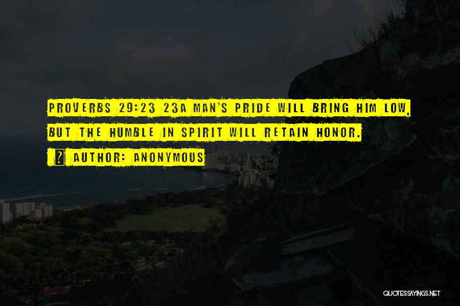 Anonymous Quotes: Proverbs 29:23 23a Man's Pride Will Bring Him Low, But The Humble In Spirit Will Retain Honor.