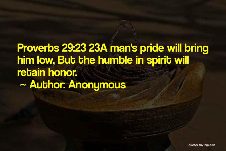 Anonymous Quotes: Proverbs 29:23 23a Man's Pride Will Bring Him Low, But The Humble In Spirit Will Retain Honor.