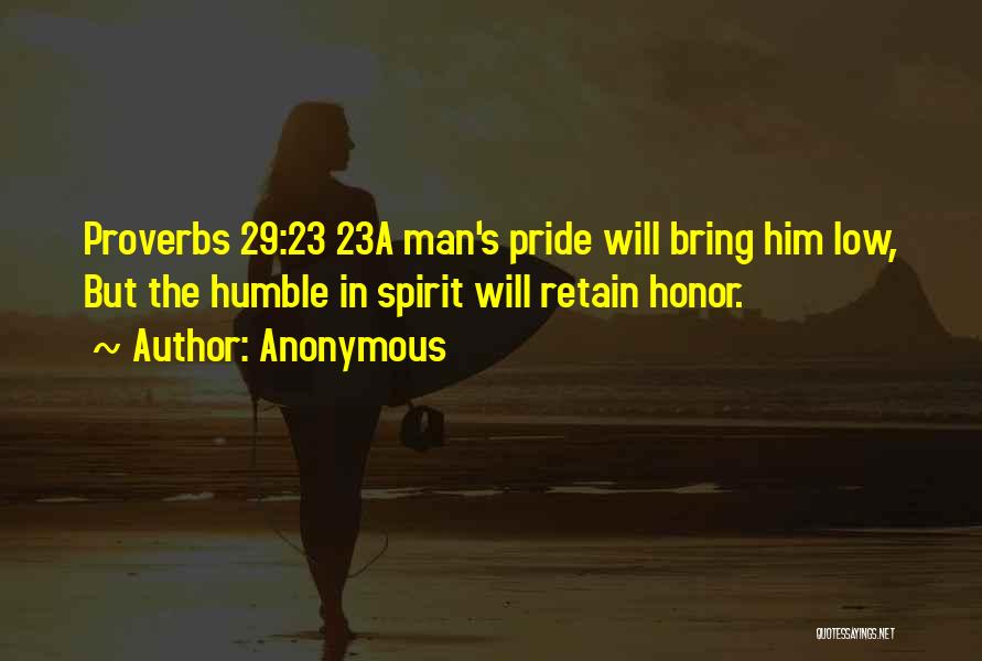Anonymous Quotes: Proverbs 29:23 23a Man's Pride Will Bring Him Low, But The Humble In Spirit Will Retain Honor.
