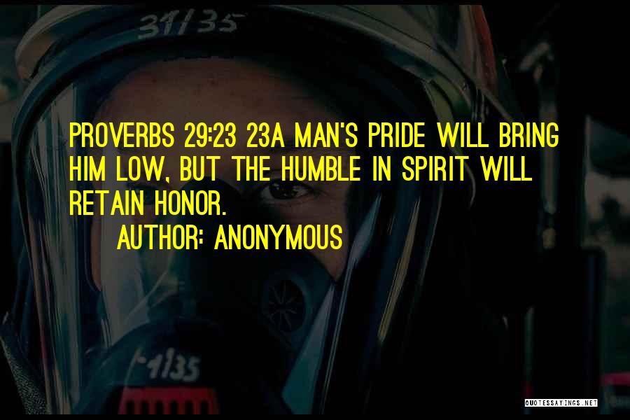 Anonymous Quotes: Proverbs 29:23 23a Man's Pride Will Bring Him Low, But The Humble In Spirit Will Retain Honor.