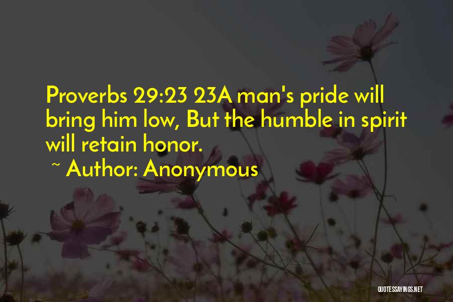 Anonymous Quotes: Proverbs 29:23 23a Man's Pride Will Bring Him Low, But The Humble In Spirit Will Retain Honor.