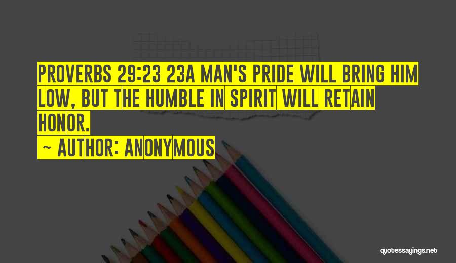 Anonymous Quotes: Proverbs 29:23 23a Man's Pride Will Bring Him Low, But The Humble In Spirit Will Retain Honor.