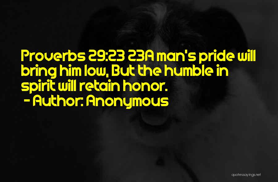 Anonymous Quotes: Proverbs 29:23 23a Man's Pride Will Bring Him Low, But The Humble In Spirit Will Retain Honor.