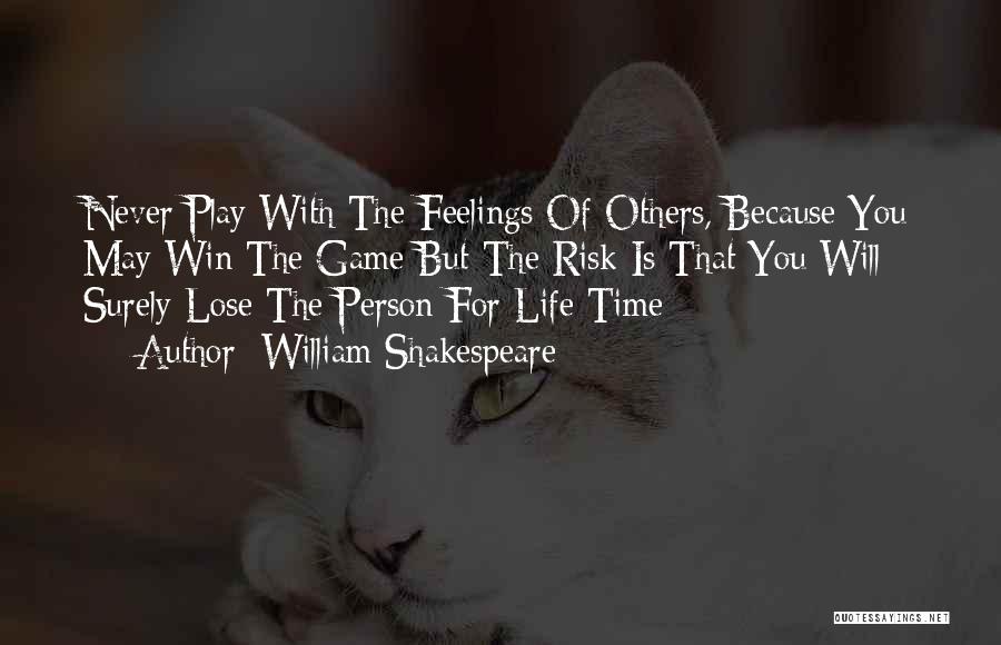 William Shakespeare Quotes: Never Play With The Feelings Of Others, Because You May Win The Game But The Risk Is That You Will