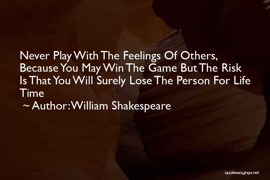 William Shakespeare Quotes: Never Play With The Feelings Of Others, Because You May Win The Game But The Risk Is That You Will