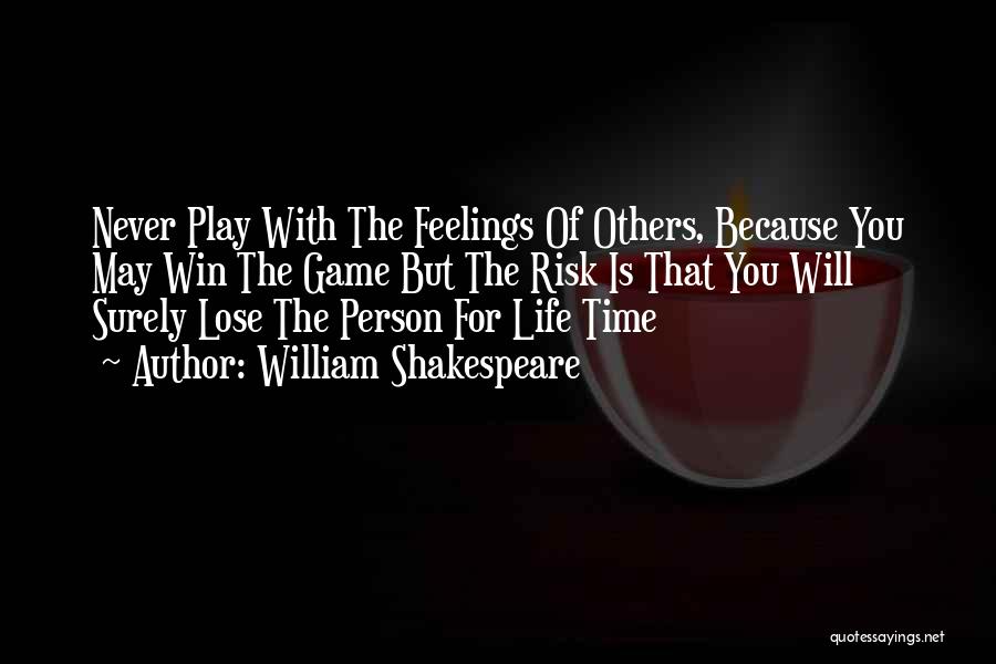 William Shakespeare Quotes: Never Play With The Feelings Of Others, Because You May Win The Game But The Risk Is That You Will