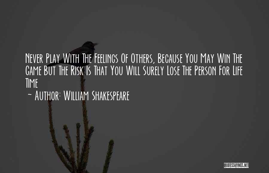 William Shakespeare Quotes: Never Play With The Feelings Of Others, Because You May Win The Game But The Risk Is That You Will