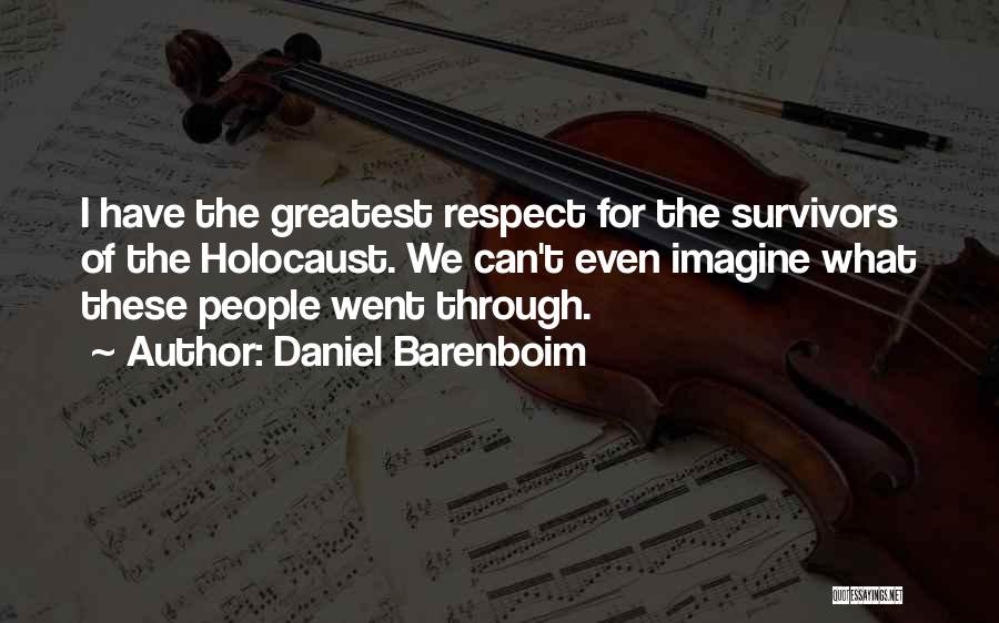 Daniel Barenboim Quotes: I Have The Greatest Respect For The Survivors Of The Holocaust. We Can't Even Imagine What These People Went Through.