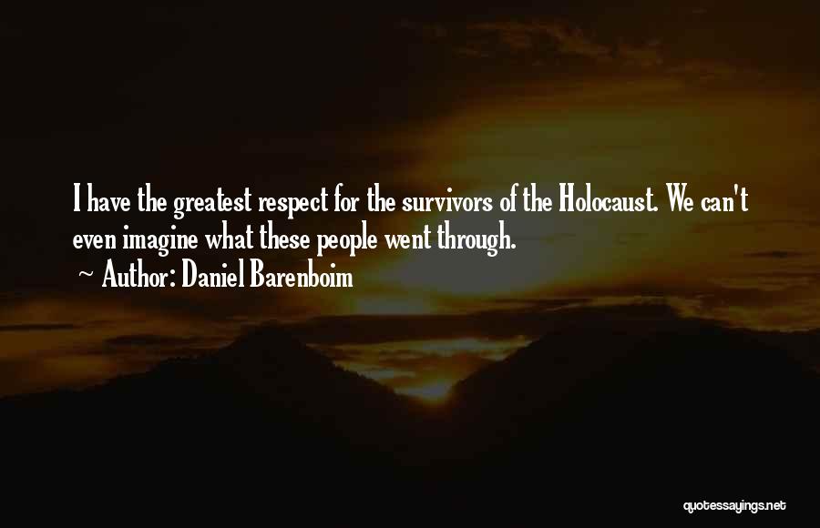 Daniel Barenboim Quotes: I Have The Greatest Respect For The Survivors Of The Holocaust. We Can't Even Imagine What These People Went Through.