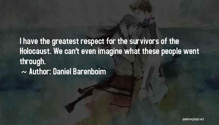 Daniel Barenboim Quotes: I Have The Greatest Respect For The Survivors Of The Holocaust. We Can't Even Imagine What These People Went Through.