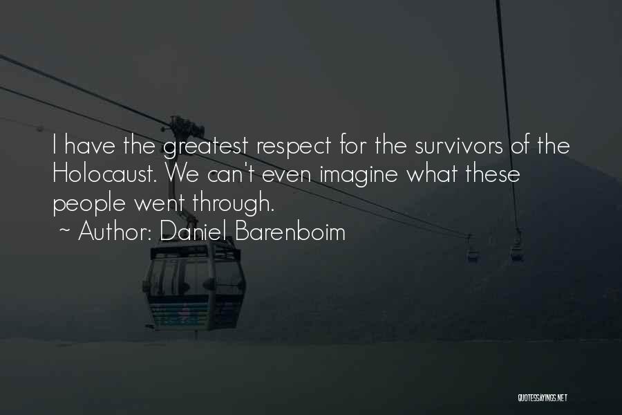 Daniel Barenboim Quotes: I Have The Greatest Respect For The Survivors Of The Holocaust. We Can't Even Imagine What These People Went Through.