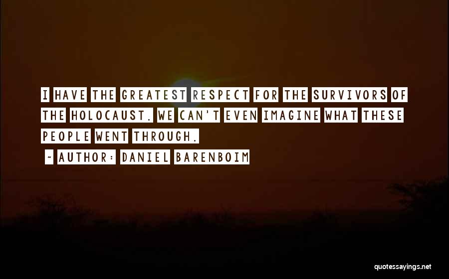 Daniel Barenboim Quotes: I Have The Greatest Respect For The Survivors Of The Holocaust. We Can't Even Imagine What These People Went Through.