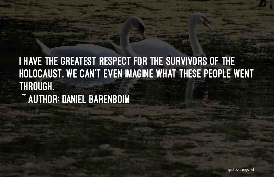 Daniel Barenboim Quotes: I Have The Greatest Respect For The Survivors Of The Holocaust. We Can't Even Imagine What These People Went Through.