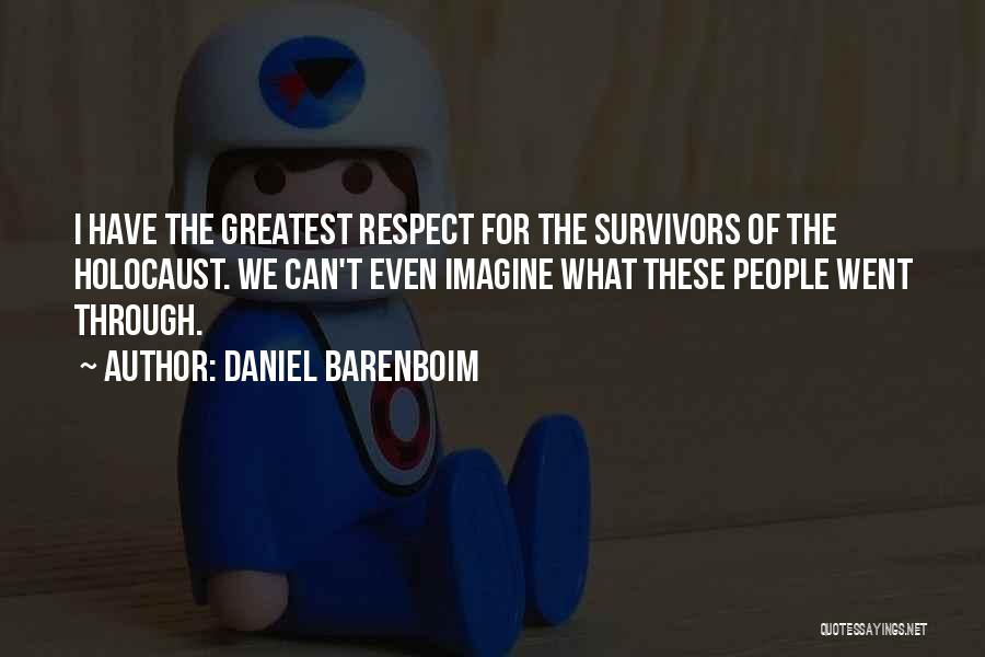 Daniel Barenboim Quotes: I Have The Greatest Respect For The Survivors Of The Holocaust. We Can't Even Imagine What These People Went Through.