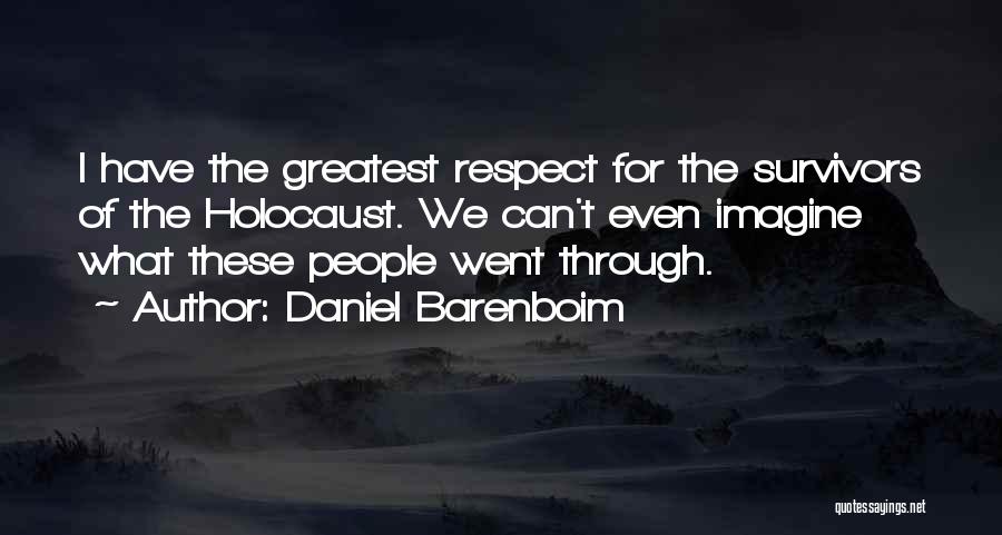 Daniel Barenboim Quotes: I Have The Greatest Respect For The Survivors Of The Holocaust. We Can't Even Imagine What These People Went Through.