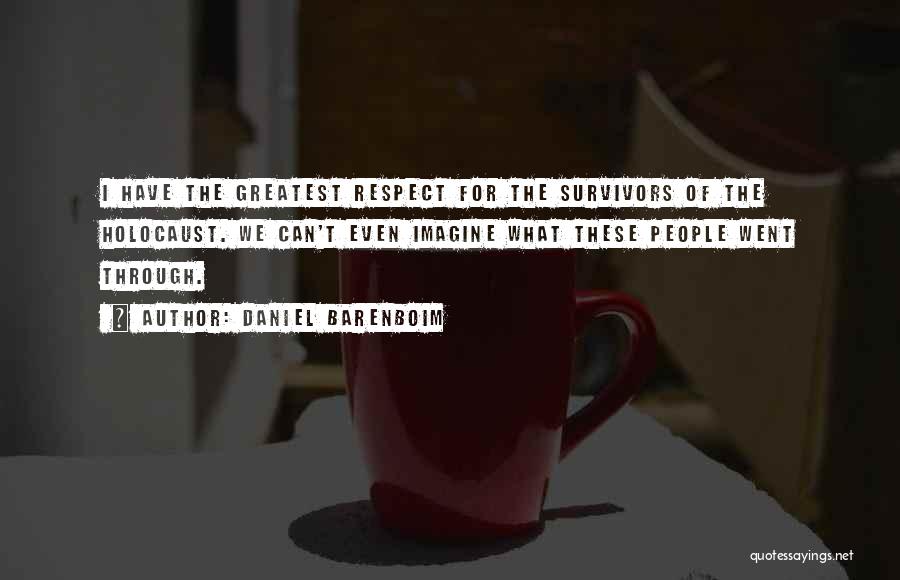 Daniel Barenboim Quotes: I Have The Greatest Respect For The Survivors Of The Holocaust. We Can't Even Imagine What These People Went Through.