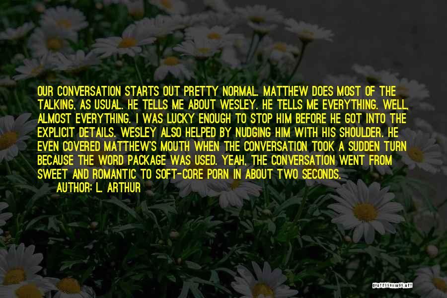 L. Arthur Quotes: Our Conversation Starts Out Pretty Normal. Matthew Does Most Of The Talking, As Usual. He Tells Me About Wesley. He