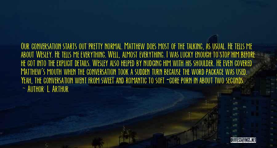 L. Arthur Quotes: Our Conversation Starts Out Pretty Normal. Matthew Does Most Of The Talking, As Usual. He Tells Me About Wesley. He