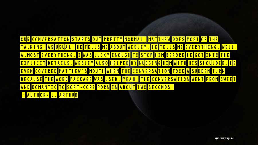 L. Arthur Quotes: Our Conversation Starts Out Pretty Normal. Matthew Does Most Of The Talking, As Usual. He Tells Me About Wesley. He