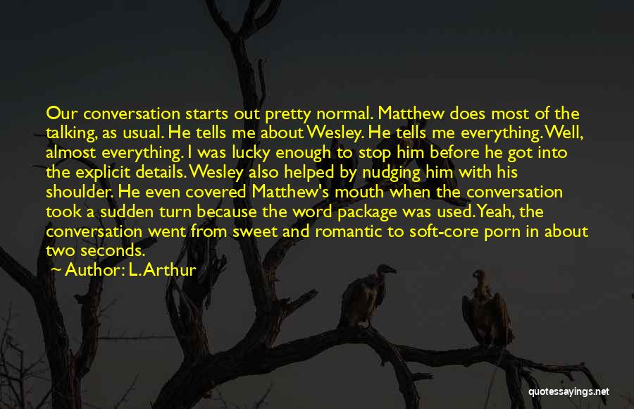 L. Arthur Quotes: Our Conversation Starts Out Pretty Normal. Matthew Does Most Of The Talking, As Usual. He Tells Me About Wesley. He