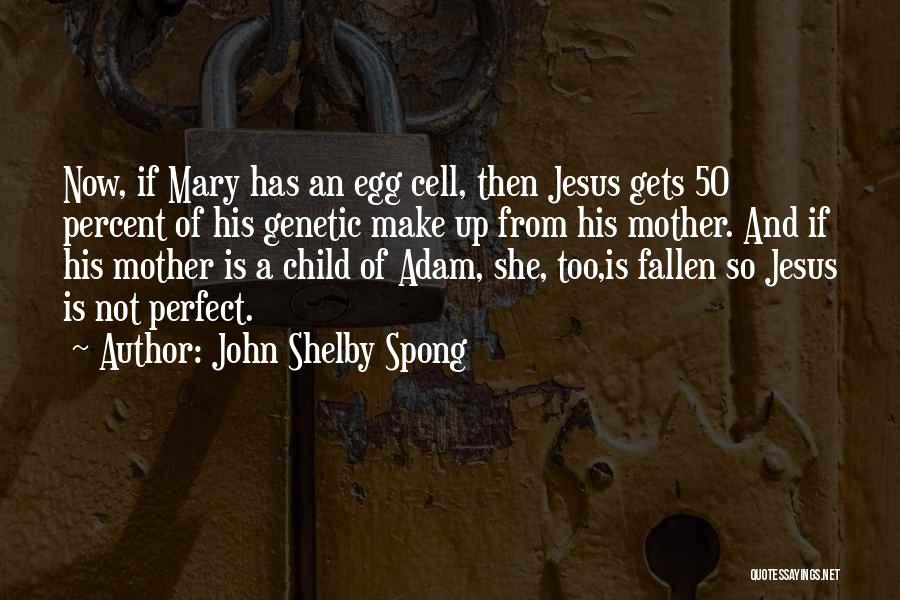 John Shelby Spong Quotes: Now, If Mary Has An Egg Cell, Then Jesus Gets 50 Percent Of His Genetic Make Up From His Mother.