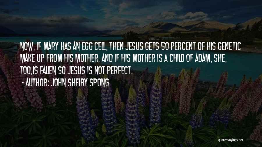 John Shelby Spong Quotes: Now, If Mary Has An Egg Cell, Then Jesus Gets 50 Percent Of His Genetic Make Up From His Mother.