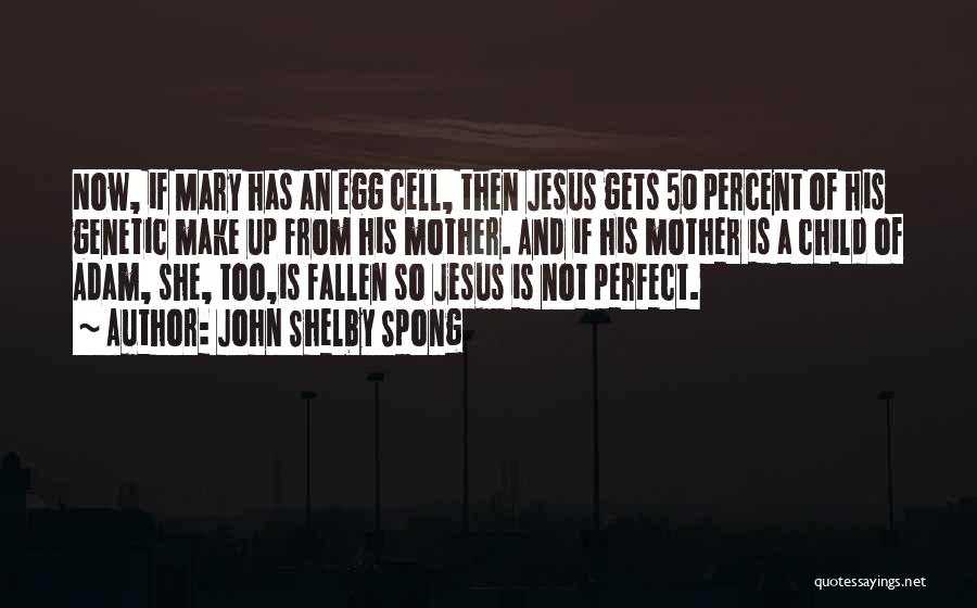 John Shelby Spong Quotes: Now, If Mary Has An Egg Cell, Then Jesus Gets 50 Percent Of His Genetic Make Up From His Mother.