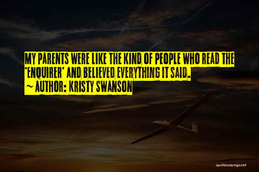 Kristy Swanson Quotes: My Parents Were Like The Kind Of People Who Read The 'enquirer' And Believed Everything It Said.