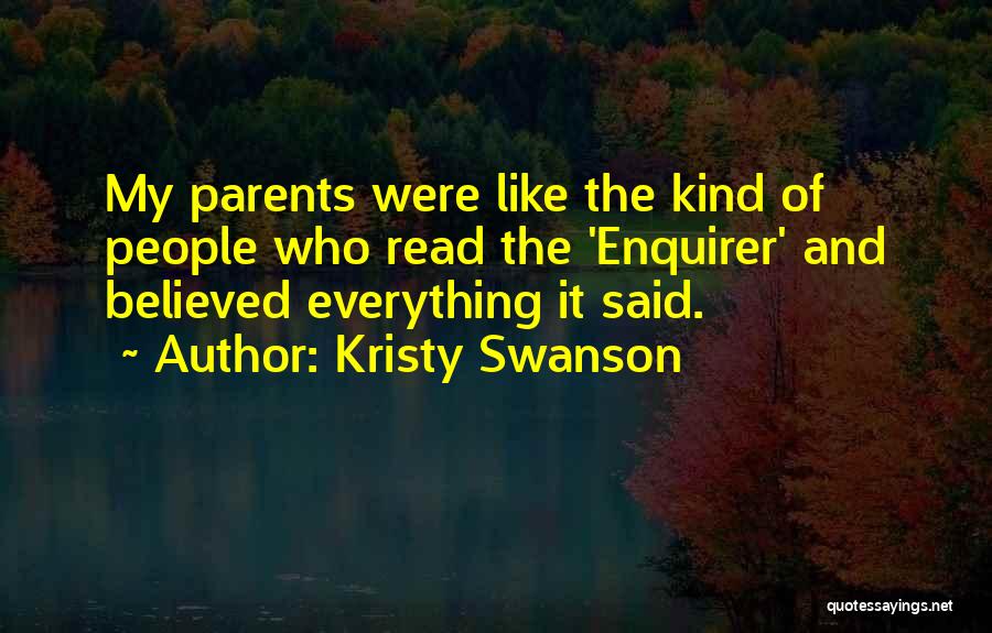 Kristy Swanson Quotes: My Parents Were Like The Kind Of People Who Read The 'enquirer' And Believed Everything It Said.