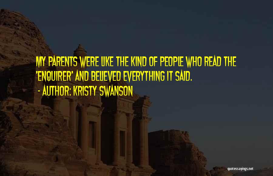 Kristy Swanson Quotes: My Parents Were Like The Kind Of People Who Read The 'enquirer' And Believed Everything It Said.