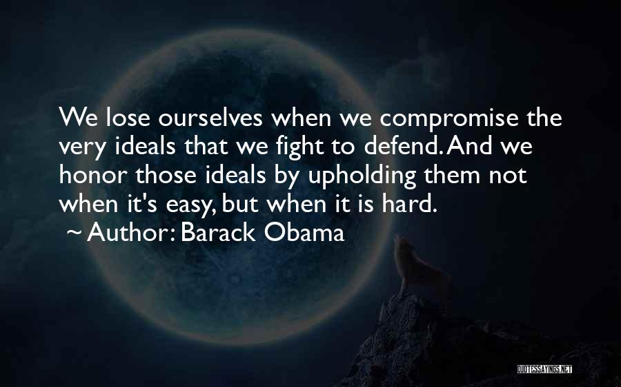 Barack Obama Quotes: We Lose Ourselves When We Compromise The Very Ideals That We Fight To Defend. And We Honor Those Ideals By