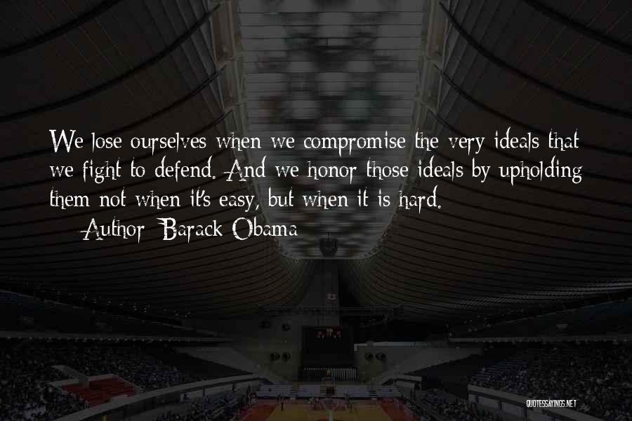 Barack Obama Quotes: We Lose Ourselves When We Compromise The Very Ideals That We Fight To Defend. And We Honor Those Ideals By