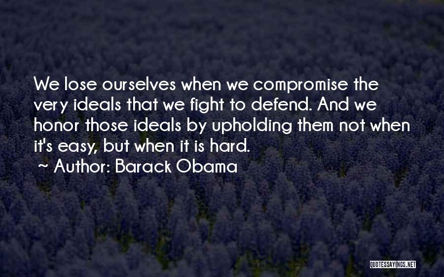 Barack Obama Quotes: We Lose Ourselves When We Compromise The Very Ideals That We Fight To Defend. And We Honor Those Ideals By