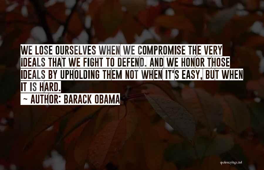 Barack Obama Quotes: We Lose Ourselves When We Compromise The Very Ideals That We Fight To Defend. And We Honor Those Ideals By