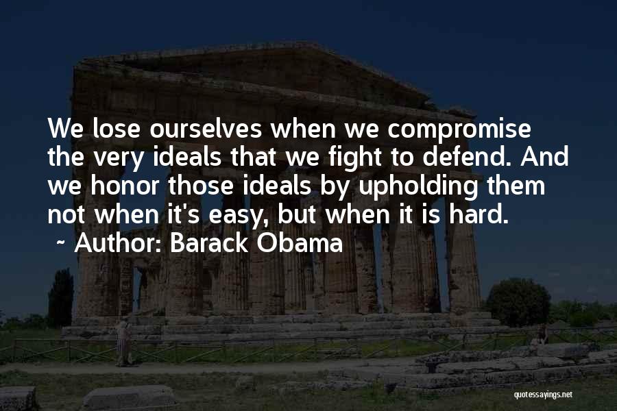 Barack Obama Quotes: We Lose Ourselves When We Compromise The Very Ideals That We Fight To Defend. And We Honor Those Ideals By