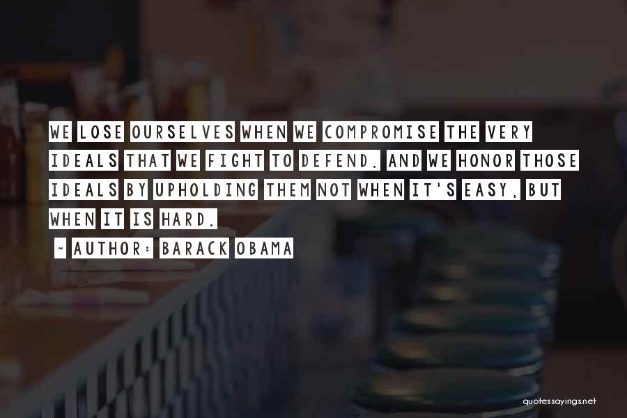 Barack Obama Quotes: We Lose Ourselves When We Compromise The Very Ideals That We Fight To Defend. And We Honor Those Ideals By