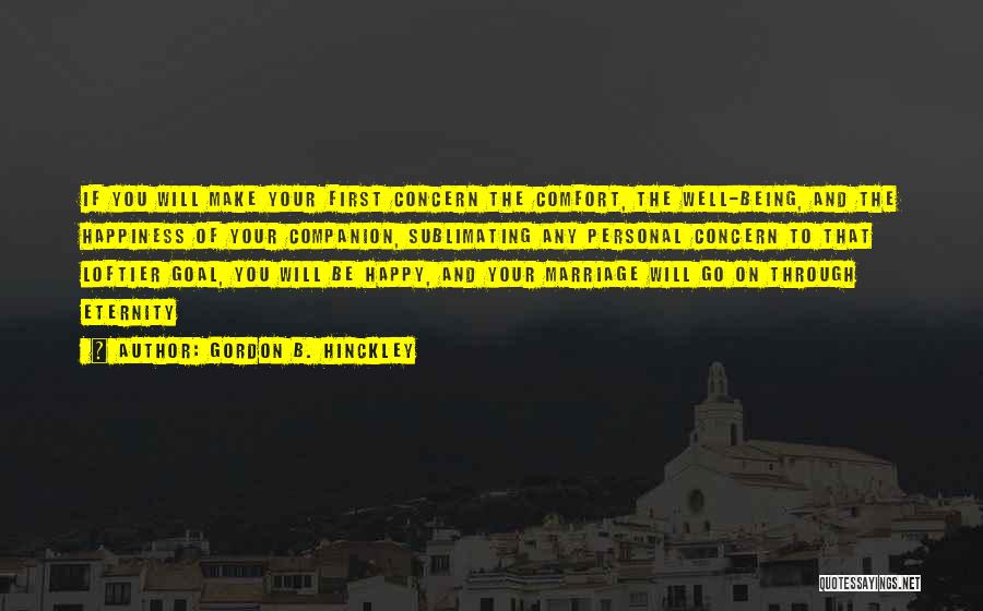 Gordon B. Hinckley Quotes: If You Will Make Your First Concern The Comfort, The Well-being, And The Happiness Of Your Companion, Sublimating Any Personal