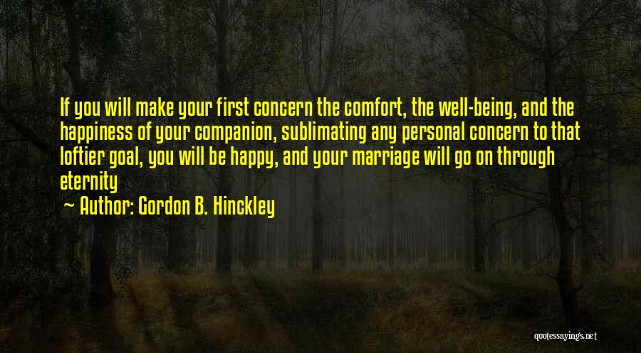 Gordon B. Hinckley Quotes: If You Will Make Your First Concern The Comfort, The Well-being, And The Happiness Of Your Companion, Sublimating Any Personal