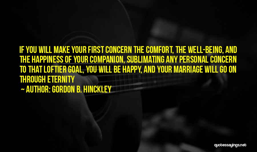 Gordon B. Hinckley Quotes: If You Will Make Your First Concern The Comfort, The Well-being, And The Happiness Of Your Companion, Sublimating Any Personal